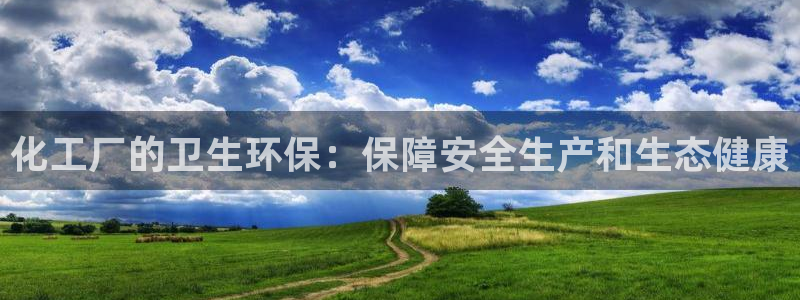 亿万先生换网址了吗知乎：化工厂的卫生环保：保障安全生产和生态健康