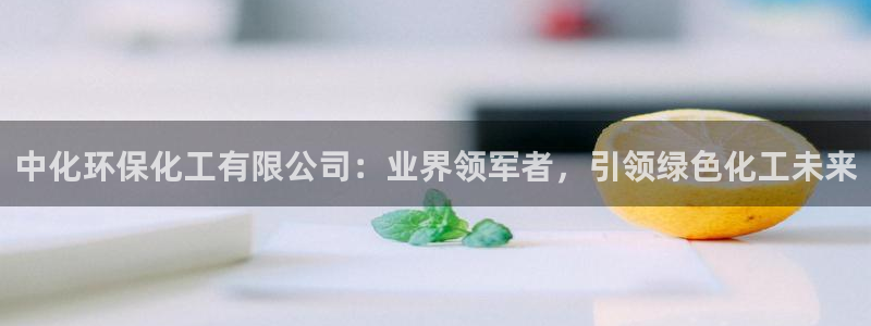 亿万城市手游：中化环保化工有限公司：业界领军者，引领绿色化工未来