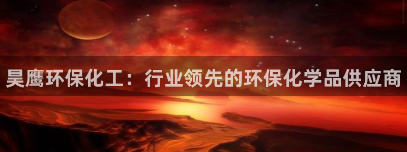 亿万先生mr07官网：昊鹰环保化工：行业领先的环保化学品供应商