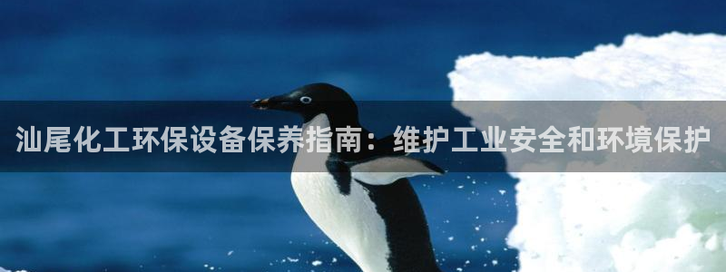 亿万网络：汕尾化工环保设备保养指南：维护工业安全和环境保护