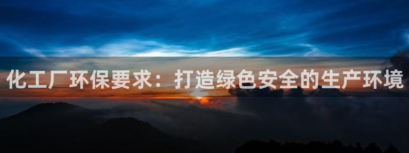 亿万先生网红：化工厂环保要求：打造绿色安全的生产环境