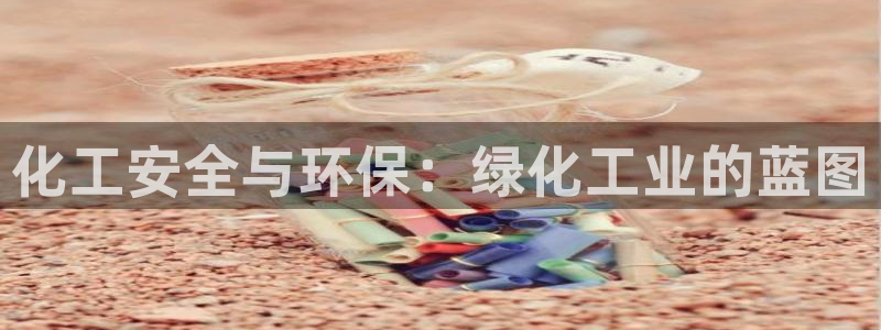 亿万先生用什么客户端：化工安全与环保：绿化工业的蓝图