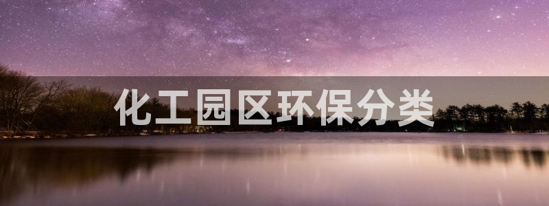 亿万先生mr014：化工园区环保分类