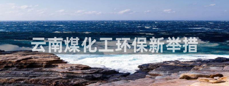 亿万官网字幕：云南煤化工环保新举措