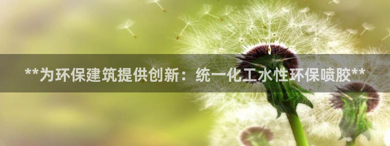 亿万网络科技有限公司ceo：**为环保建筑提供创新：统一化工水性环保喷胶**