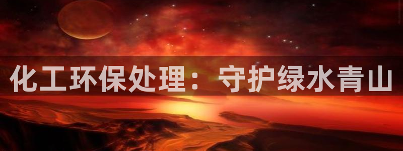 亿万集团：化工环保处理：守护绿水青山