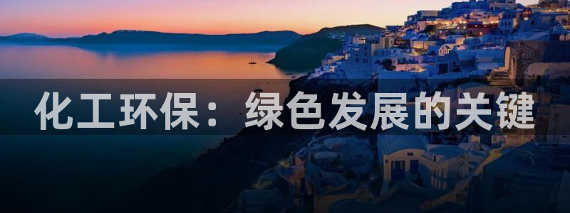 亿万先生客户端官网首页：化工环保：绿色发展的关键