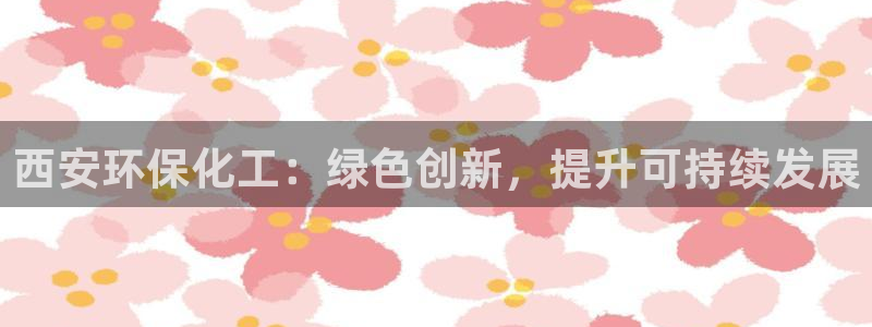 亿万先生app：西安环保化工：绿色创新，提升可持续发展