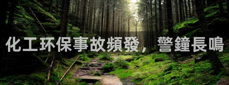亿万先生 手机版下载最新版：化工环保事故頻發，警鐘長鳴