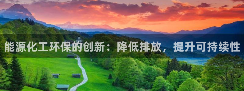 亿万先生客服联系方式：能源化工环保的创新：降低排放，提升可持续性