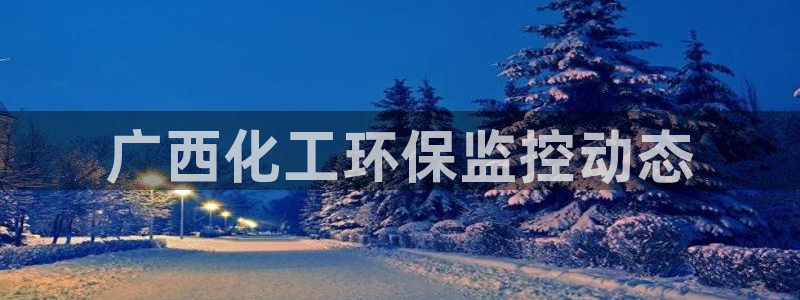 亿万先生mr014：广西化工环保监控动态