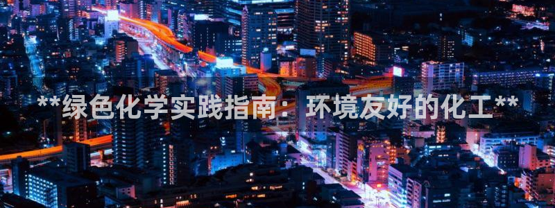 亿万先生mr008cc官网：**绿色化学实践指南：环境友好的化工**