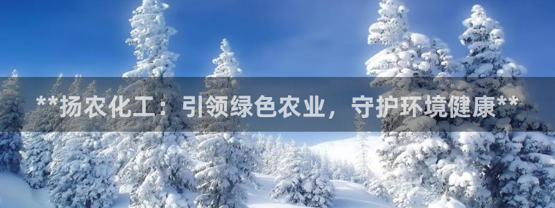 亿万红包版下载正版：**扬农化工：引领绿色农业，守护环境健康**