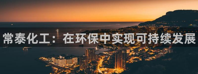亿万先生：常泰化工：在环保中实现可持续发展