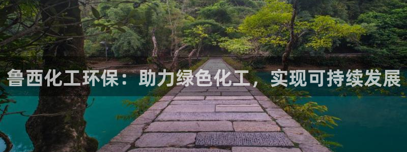 亿万购平台最新消息：鲁西化工环保：助力绿色化工，实现可持续发展