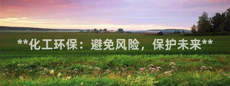 亿万先生mr008cc官网：**化工环保：避免风险，保护未来**