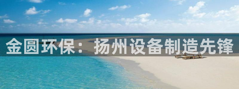 亿万先生客户端官网：金圆环保：扬州设备制造先锋