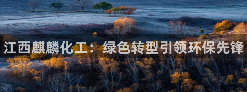 亿万剪辑：江西麒麟化工：绿色转型引领环保先锋