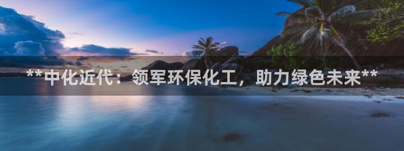 亿万剪辑：**中化近代：领军环保化工，助力绿色未来**