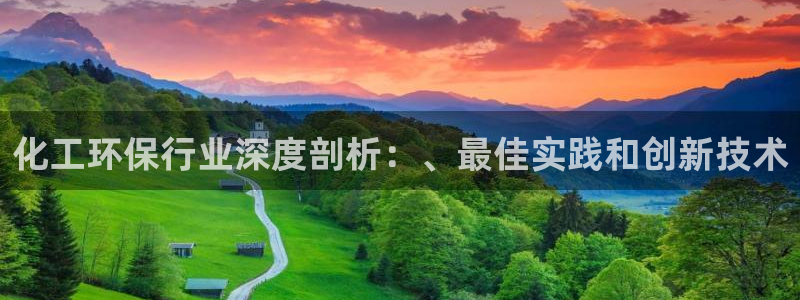 亿万先生网站：化工环保行业深度剖析：、最佳实践和创新技术
