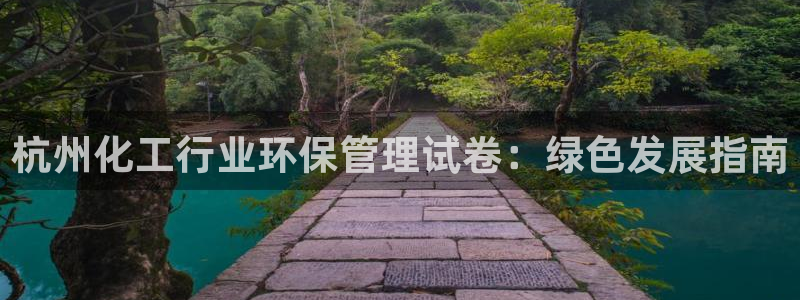 亿万下载徐家汇朋友圈说说：杭州化工行业环保管理试卷：绿色发展指南