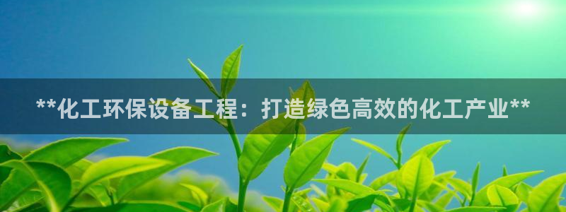 亿万先生手机版客户端下载安装：**化工环保设备工程：打造绿色高效的化工产业**