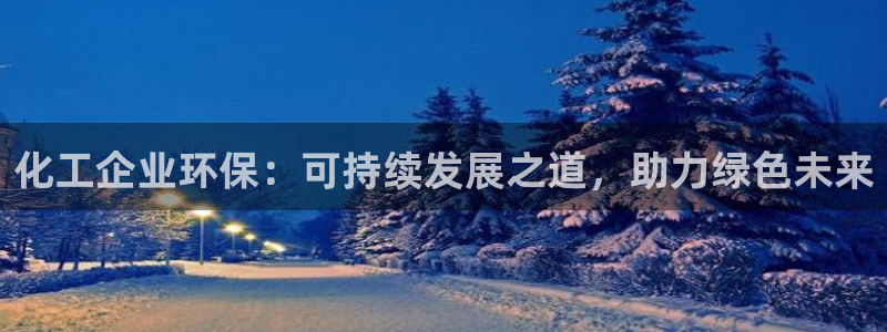 亿万先生合并网址：化工企业环保：可持续发展之道，助力绿色未来