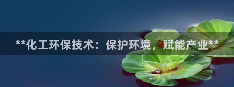 mr8001亿万先生在线存款：**化工环保技术：保护环境，赋能产业**