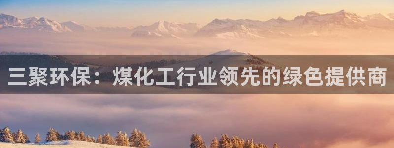 亿万财富网：三聚环保：煤化工行业领先的绿色提供商