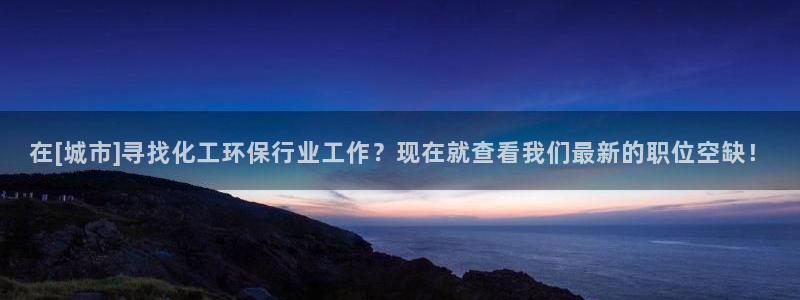 亿万手游平台官网：在[城市]寻找化工环保行业工作？现在就查看我们最新的职位空缺！