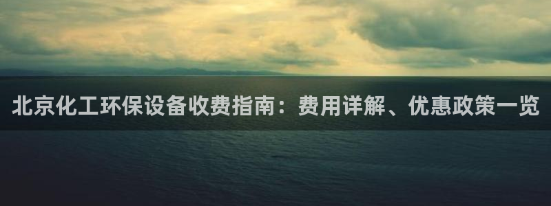 亿万先生手机网页：北京化工环保设备收费指南：费用详解、优惠政策一览