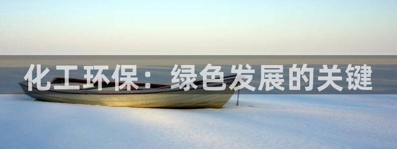 亿万先生官方网站客户端下载安装最新版：化工环保：绿色发展的关键