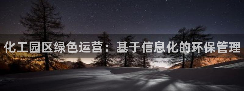 亿万先生网页版下载：化工园区绿色运营：基于信息化的环保管理