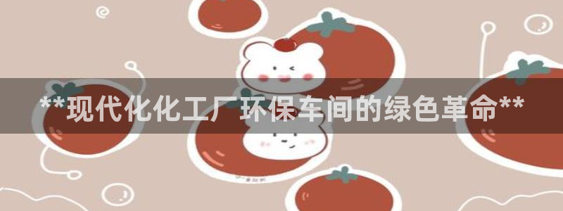 亿万先生007网页登录：**现代化化工厂环保车间的绿色革命**