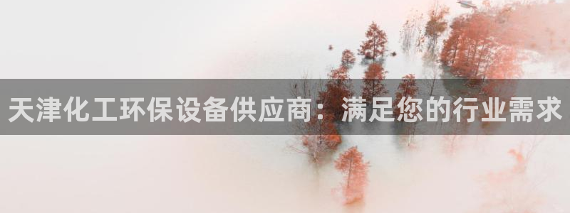 亿万先生手机网：天津化工环保设备供应商：满足您的行业需求