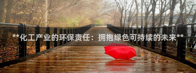 亿万先生下载客户端：**化工产业的环保责任：拥抱绿色可持续的未来**