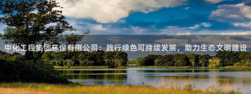 亿万乐购生活超市：中化工程集团环保有限公司：践行绿色可持续发展，助力生态文明建设