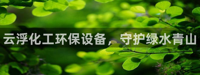 亿万先生007官网：云浮化工环保设备，守护绿水青山