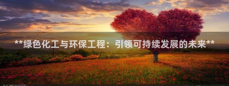 亿万先生用什么客户端：**绿色化工与环保工程：引领可持续发展的未来**