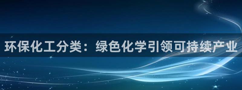 亿万先生mr008：环保化工分类：绿色化学引领可持续产业
