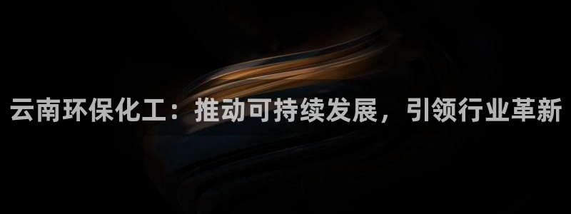 mr亿万先生：云南环保化工：推动可持续发展，引领行业革新
