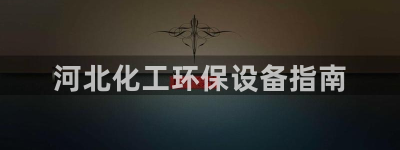 亿万先生合并网址是多少：河北化工环保设备指南