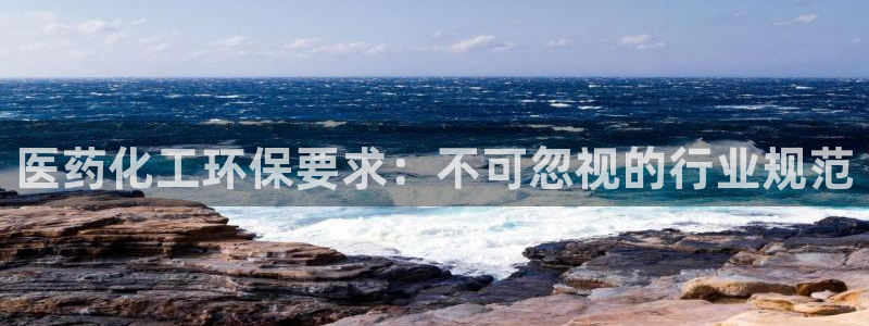 亿万先生合并最新消息：医药化工环保要求：不可忽视的行业规范