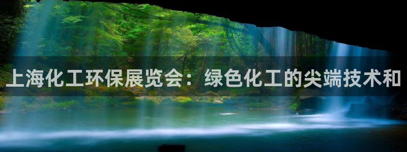 亿万钱包app下载：上海化工环保展览会：绿色化工的尖端技术和