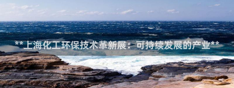 亿万先生官方网站客户端下载安装：**上海化工环保技术革新展：可持续发展的产业**
