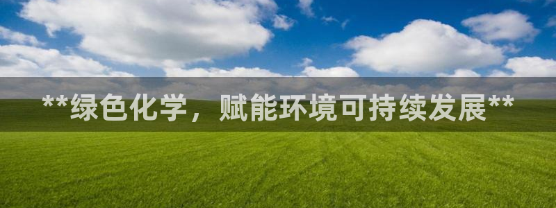 亿万先生客户端官网登录不上：**绿色化学，赋能环境可持续发展**