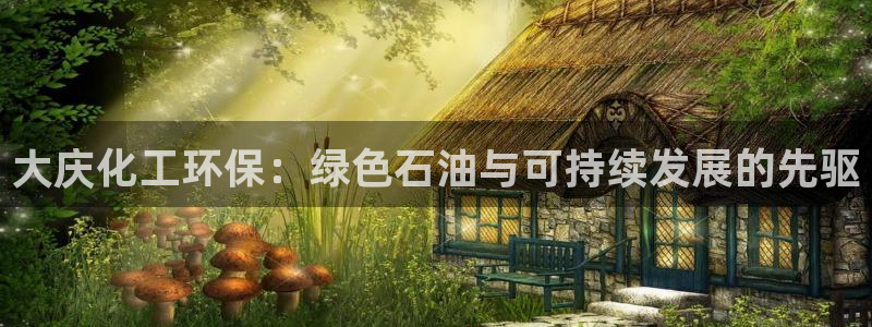 亿万集团有限公司：大庆化工环保：绿色石油与可持续发展的先驱