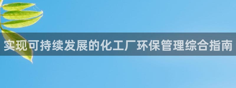 亿万先生下载客户端：实现可持续发展的化工厂环保管理综合指南