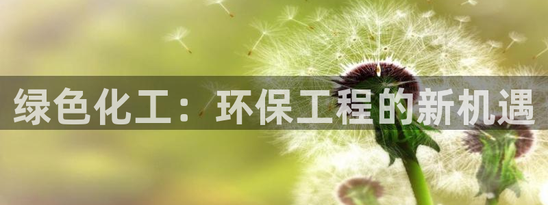 亿万先生手游下载官网：绿色化工：环保工程的新机遇