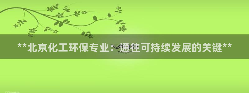 亿万剧情介绍：**北京化工环保专业：通往可持续发展的关键**